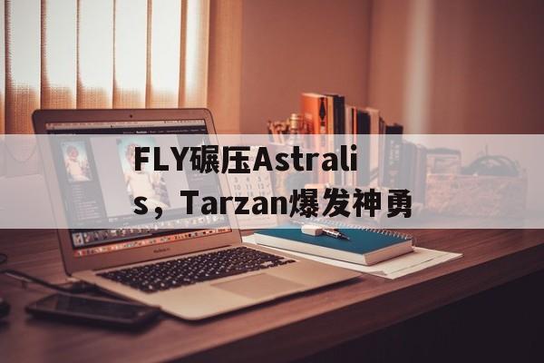 FLY碾压Astralis，Tarzan爆发神勇的简单介绍